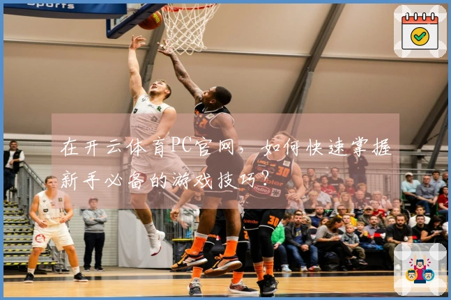 在开云体育PC官网，如何快速掌握新手必备的游戏技巧？