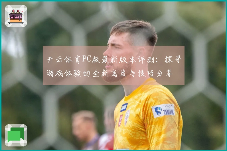 开云体育PC版最新版本评测：探寻游戏体验的全新高度与技巧分享