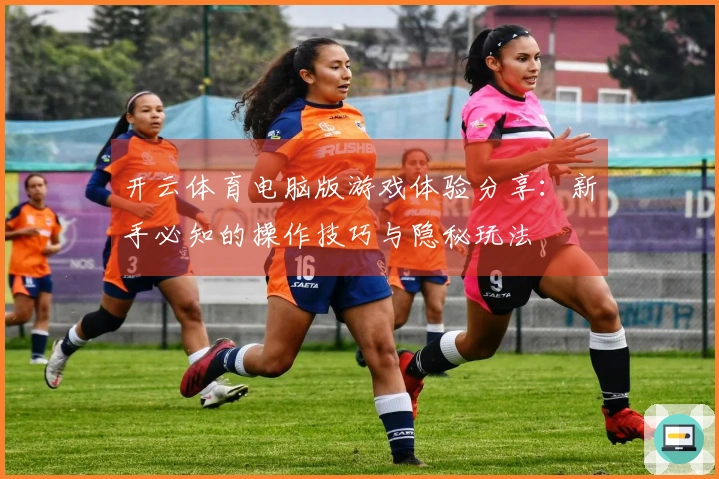 开云体育电脑版游戏体验分享：新手必知的操作技巧与隐秘玩法