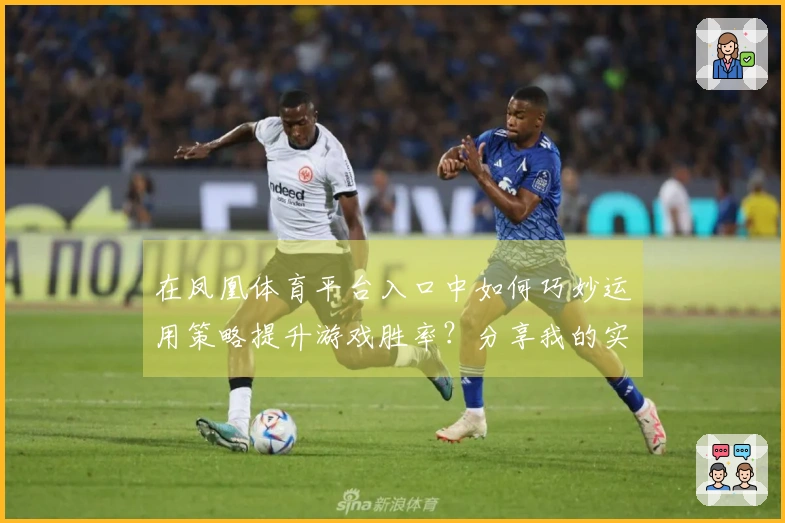 在凤凰体育平台入口中如何巧妙运用策略提升游戏胜率？分享我的实战经验！