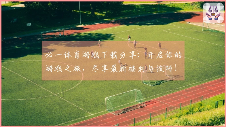 必一体育游戏下载分享：开启你的游戏之旅，尽享最新福利与技巧！