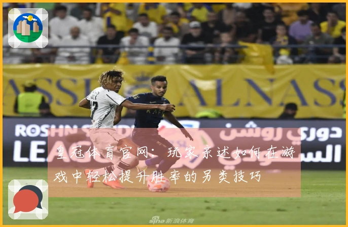 皇冠体育官网：玩家亲述如何在游戏中轻松提升胜率的另类技巧