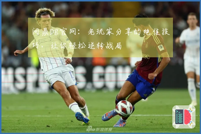 问鼎pg官网：老玩家分享的绝佳技巧，让你轻松逆转战局