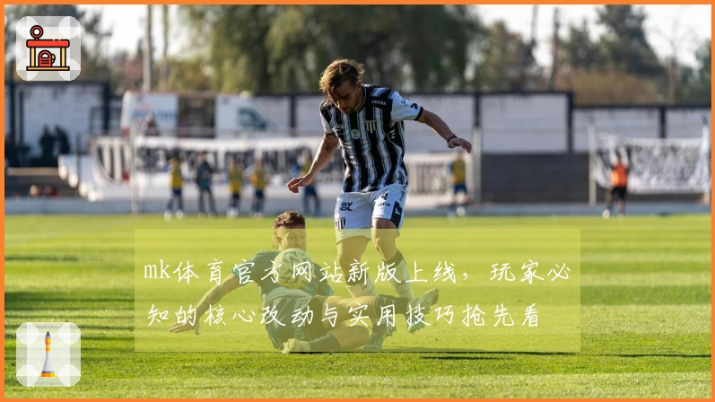 mk体育官方网站新版上线，玩家必知的核心改动与实用技巧抢先看