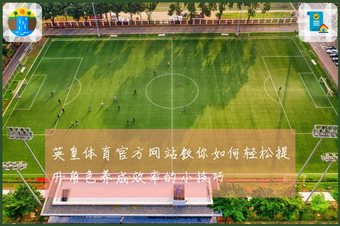 英皇体育官方网站教你如何轻松提升角色养成效率的小技巧