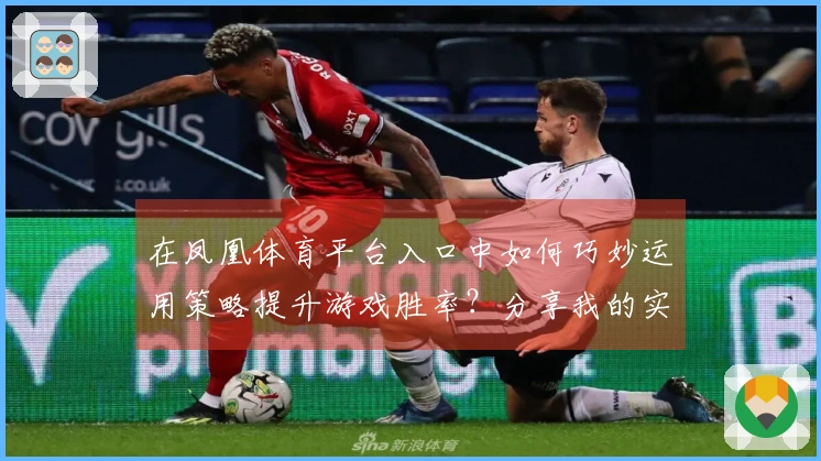 在凤凰体育平台入口中如何巧妙运用策略提升游戏胜率？分享我的实战经验！