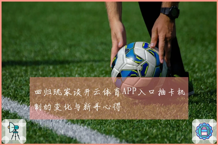 回归玩家谈开云体育APP入口抽卡机制的变化与新手心得